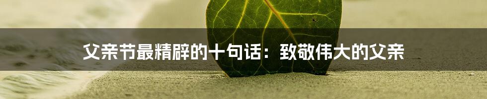 父亲节最精辟的十句话:致敬伟大的父亲