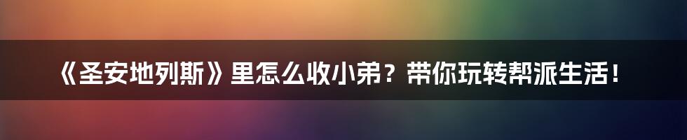 《圣安地列斯》里怎么收小弟?带你玩转帮派生活!