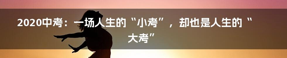 2020中考:一场人生的“小考”,却也是人生的“大考”