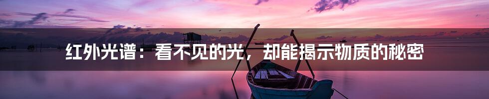 红外光谱：看不见的光，却能揭示物质的秘密