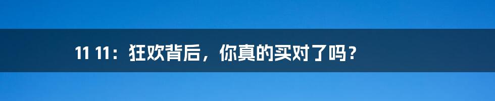 11 11:狂欢背后,你真的买对了吗?