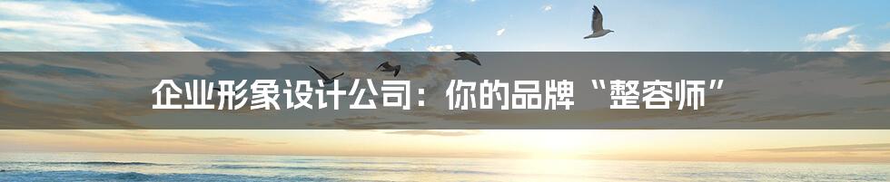 企业形象设计公司:你的品牌“整容师”