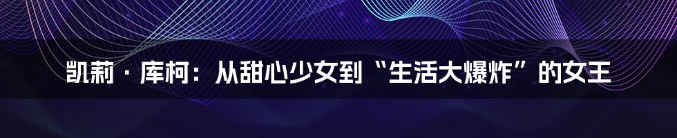 凯莉·库柯:从甜心少女到“生活大爆炸”的女王