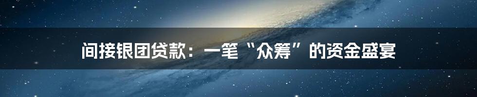 间接银团贷款:一笔“众筹”的资金盛宴