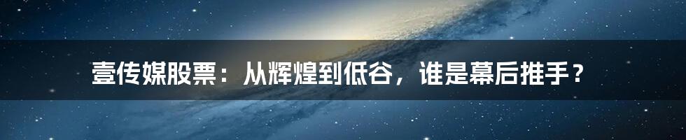 壹传媒股票:从辉煌到低谷,谁是幕后推手?