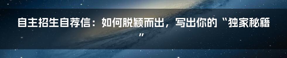 自主招生自荐信：如何脱颖而出，写出你的“独家秘籍”