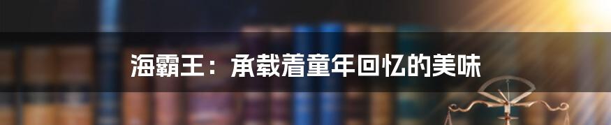 海霸王:承载着童年回忆的美味