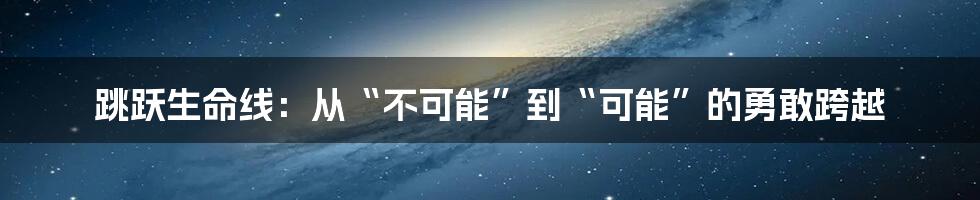 跳跃生命线:从“不可能”到“可能”的勇敢跨越