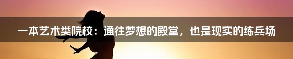 一本艺术类院校:通往梦想的殿堂,也是现实的练兵场