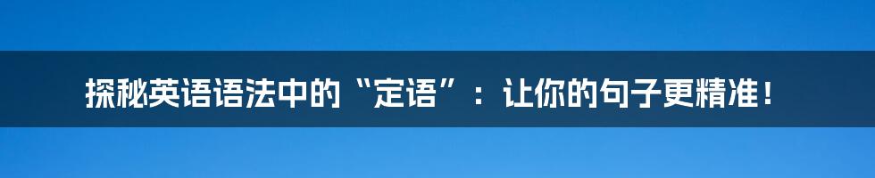 探秘英语语法中的“定语”:让你的句子更精准!