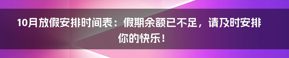 10月放假安排时间表：假期余额已不足，请及时安排你的快乐！