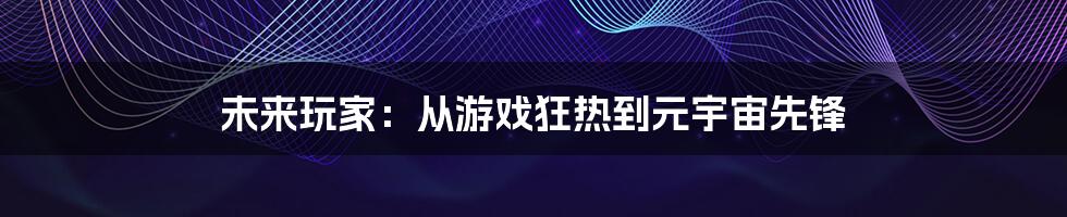 未来玩家：从游戏狂热到元宇宙先锋