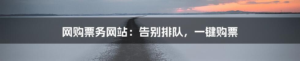网购票务网站:告别排队,一键购票