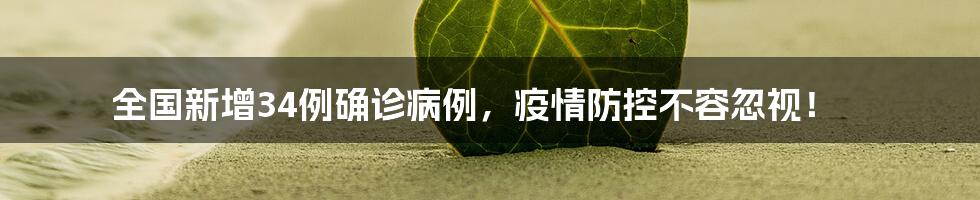 全国新增34例确诊病例,疫情防控不容忽视!