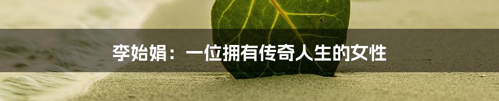 李始娟:一位拥有传奇人生的女性