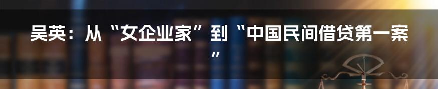 吴英:从“女企业家”到“中国民间借贷第一案”