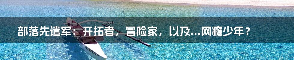 部落先遣军:开拓者,冒险家,以及...网瘾少年?