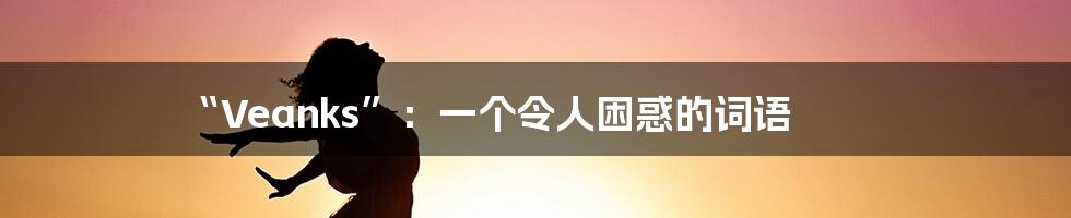 “Veanks”:一个令人困惑的词语