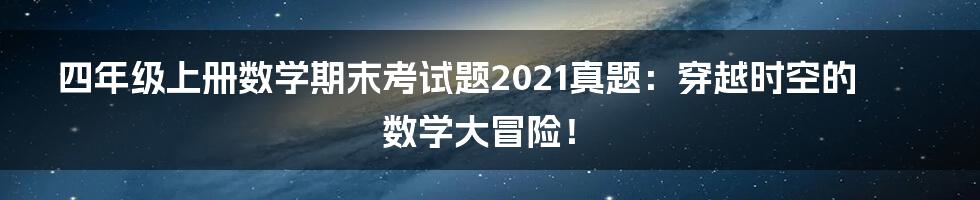 四年级上册数学期末考试题2021真题:穿越时空的数学大冒险!
