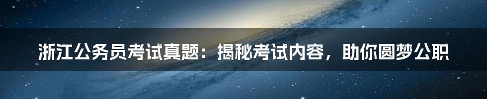 浙江公务员考试真题:揭秘考试内容,助你圆梦公职