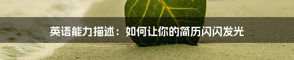 英语能力描述:如何让你的简历闪闪发光