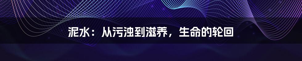 泥水:从污浊到滋养,生命的轮回