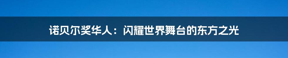 诺贝尔奖华人：闪耀世界舞台的东方之光