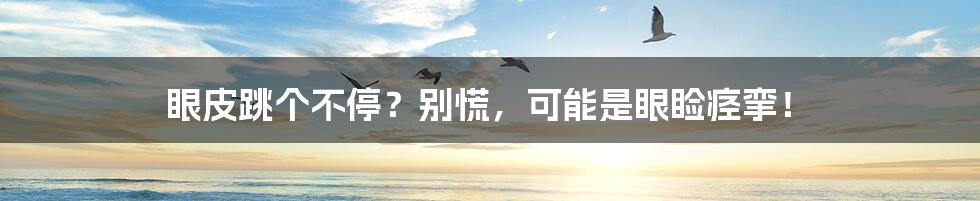 眼皮跳个不停?别慌,可能是眼睑痉挛!