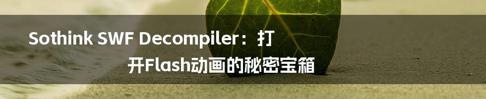 Sothink SWF Decompiler:打开Flash动画的秘密宝箱