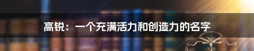 高锐:一个充满活力和创造力的名字