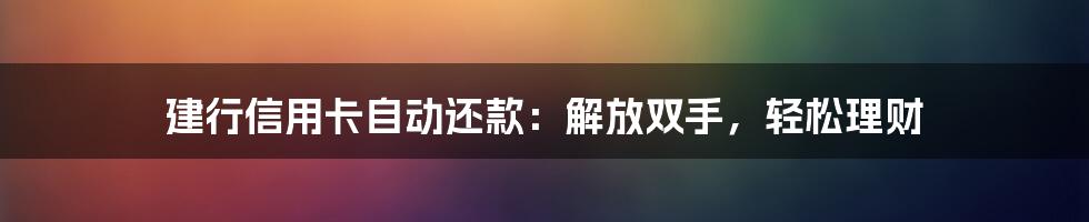 建行信用卡自动还款:解放双手,轻松理财