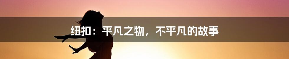 纽扣:平凡之物,不平凡的故事