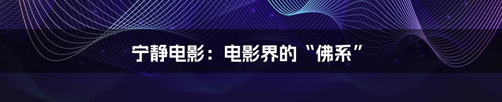 宁静电影：电影界的“佛系”