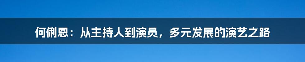 何俐恩:从主持人到演员,多元发展的演艺之路