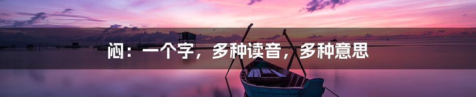 闷:一个字,多种读音,多种意思