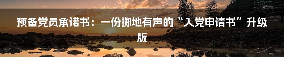预备党员承诺书:一份掷地有声的“入党申请书”升级版