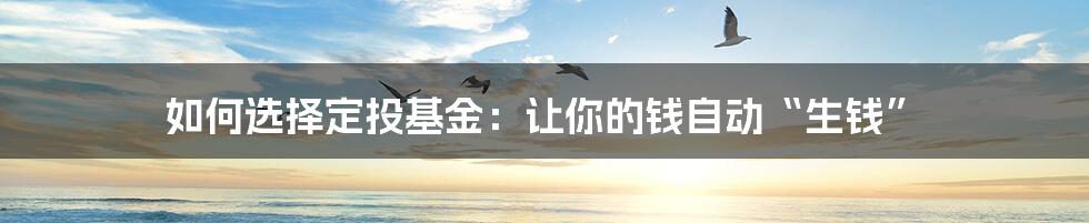 如何选择定投基金：让你的钱自动“生钱”