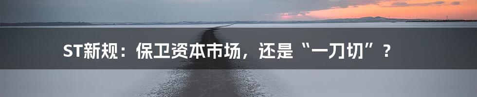 ST新规:保卫资本市场,还是“一刀切”?