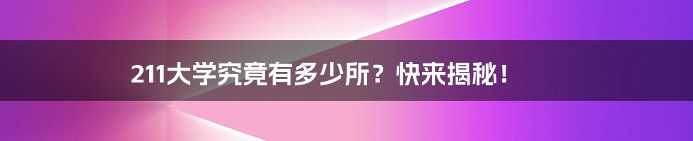 211大学究竟有多少所?快来揭秘!