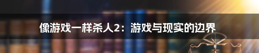 像游戏一样杀人2:游戏与现实的边界