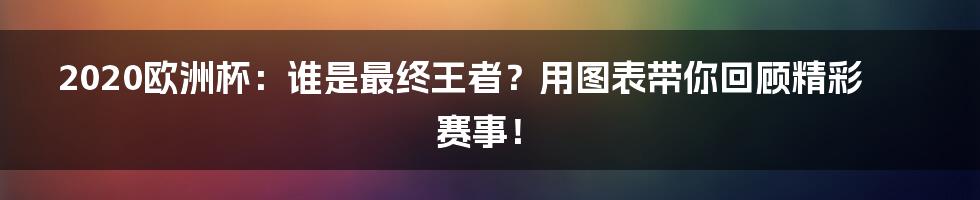 2020欧洲杯:谁是最终王者?用图表带你回顾精彩赛事!