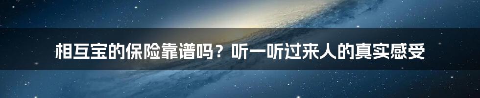 相互宝的保险靠谱吗?听一听过来人的真实感受