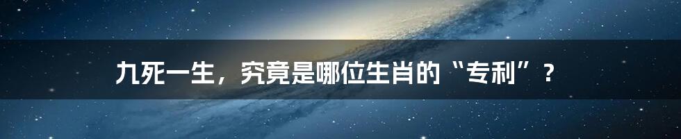 九死一生,究竟是哪位生肖的“专利”?