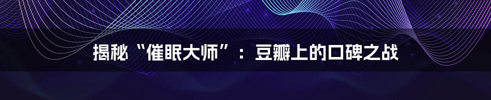 揭秘“催眠大师”：豆瓣上的口碑之战