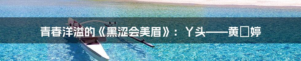 青春洋溢的《黑涩会美眉》:丫头——黄暐婷