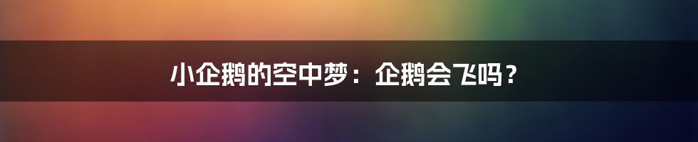 小企鹅的空中梦:企鹅会飞吗?