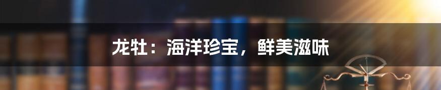 龙牡:海洋珍宝,鲜美滋味