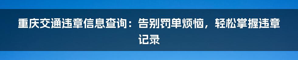 重庆交通违章信息查询:告别罚单烦恼,轻松掌握违章记录