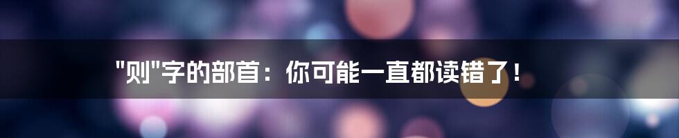 "则"字的部首：你可能一直都读错了！