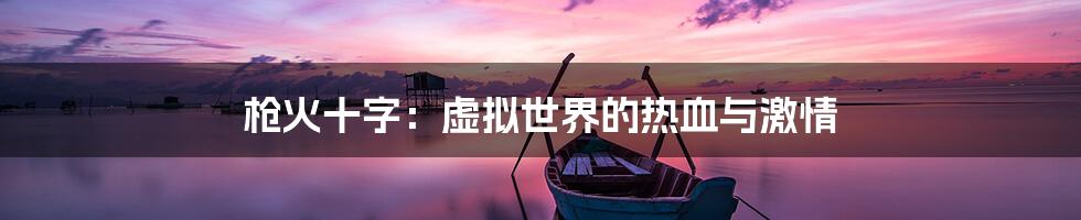 枪火十字:虚拟世界的热血与激情